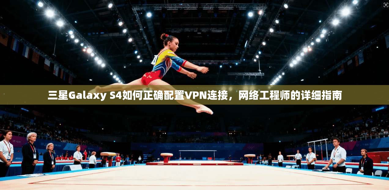 三星Galaxy S4如何正确配置VPN连接，网络工程师的详细指南