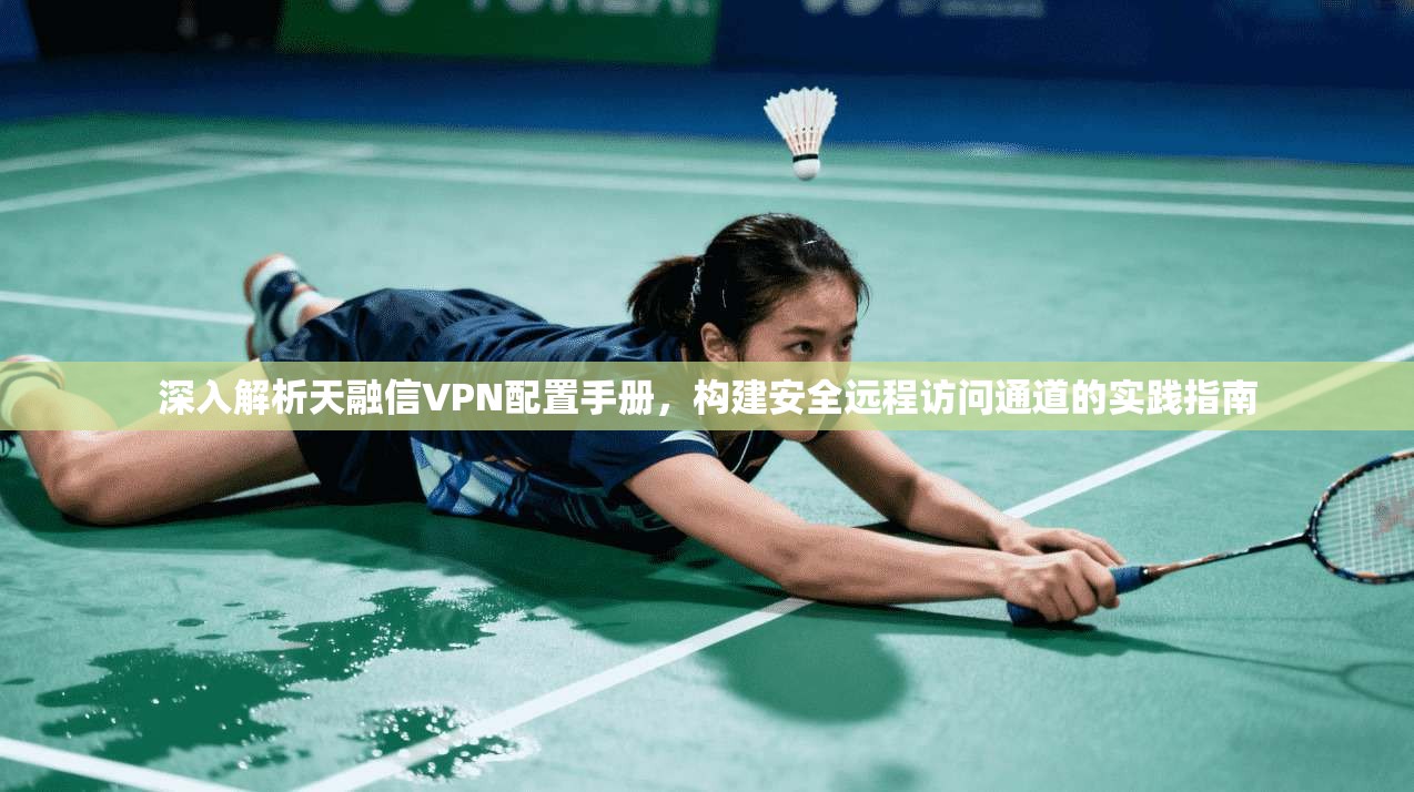 深入解析天融信VPN配置手册，构建安全远程访问通道的实践指南
