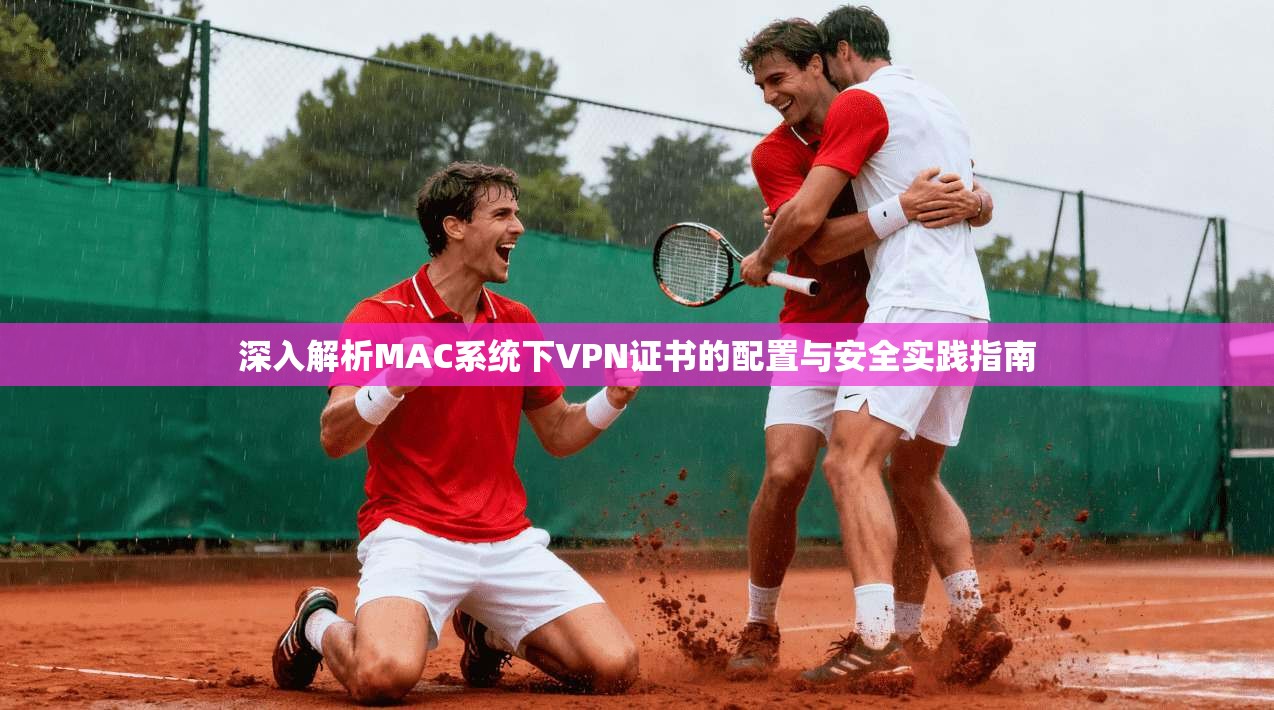 深入解析MAC系统下VPN证书的配置与安全实践指南
