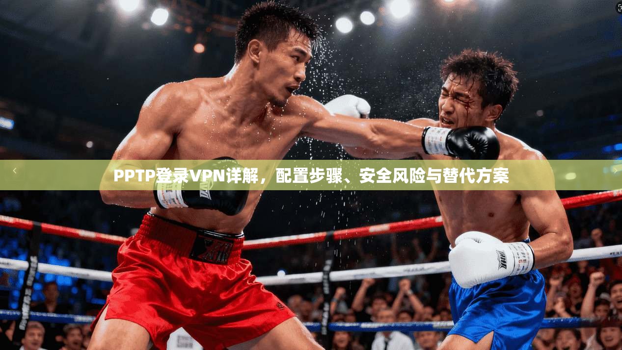 PPTP登录VPN详解，配置步骤、安全风险与替代方案