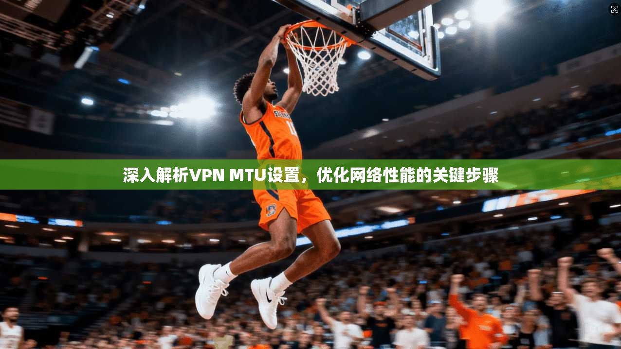 深入解析VPN MTU设置，优化网络性能的关键步骤