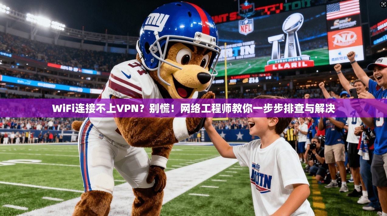 WiFi连接不上VPN？别慌！网络工程师教你一步步排查与解决