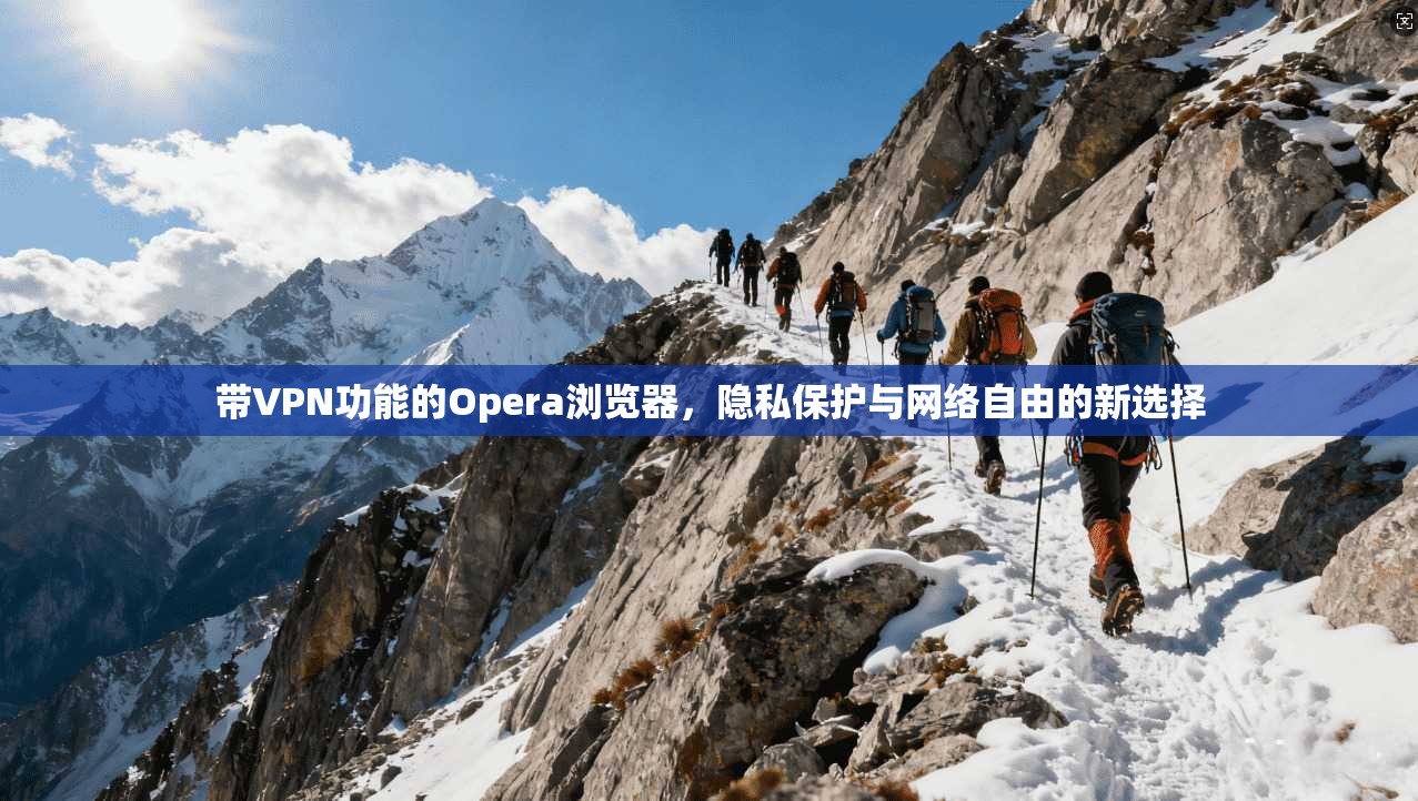 带VPN功能的Opera浏览器，隐私保护与网络自由的新选择