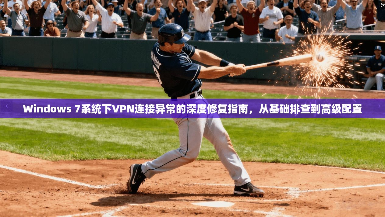 Windows 7系统下VPN连接异常的深度修复指南，从基础排查到高级配置