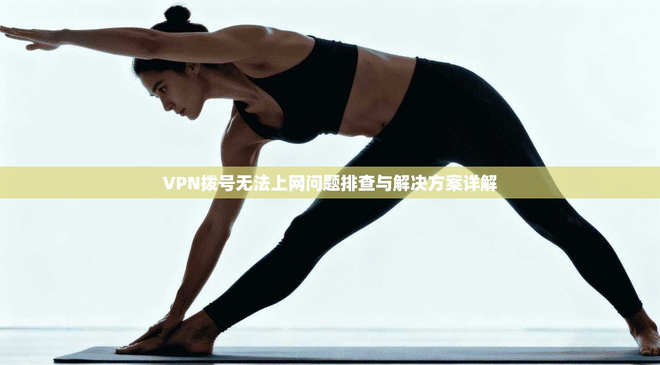 VPN拨号无法上网问题排查与解决方案详解