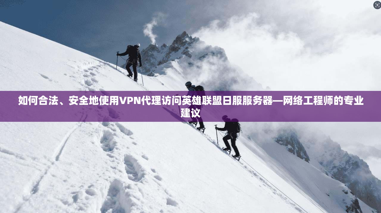 如何合法、安全地使用VPN代理访问英雄联盟日服服务器—网络工程师的专业建议