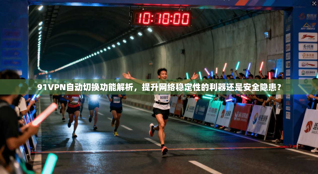 91VPN自动切换功能解析，提升网络稳定性的利器还是安全隐患？