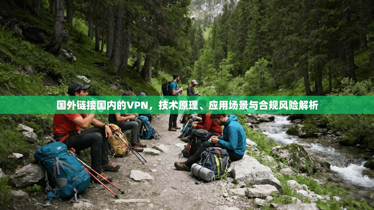 国外链接国内的VPN，技术原理、应用场景与合规风险解析