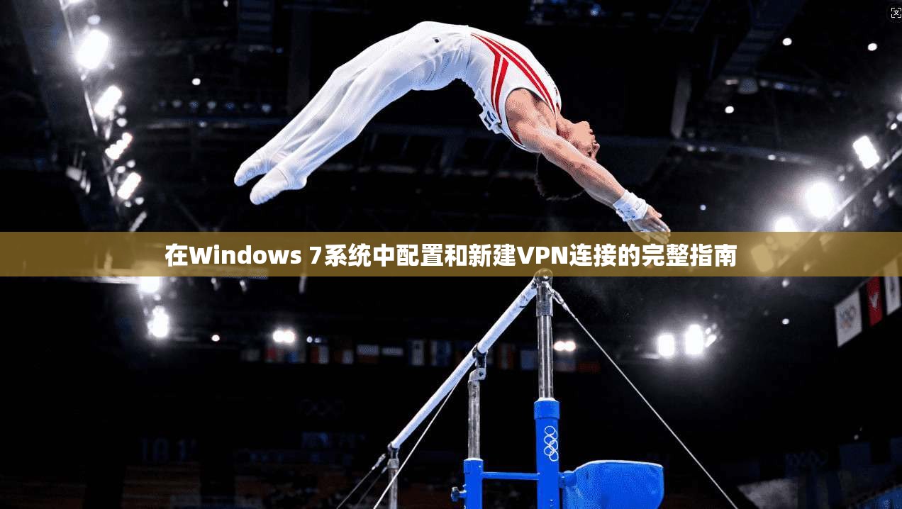 在Windows 7系统中配置和新建VPN连接的完整指南