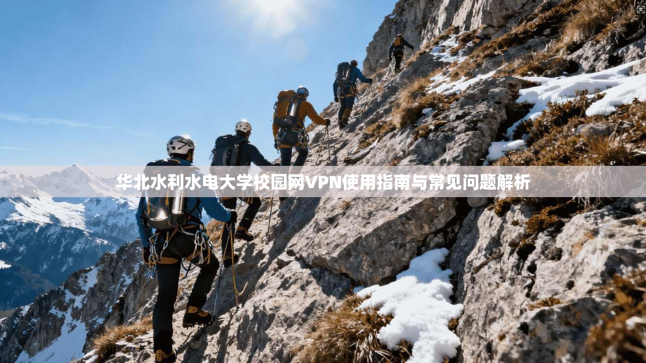 华北水利水电大学校园网VPN使用指南与常见问题解析