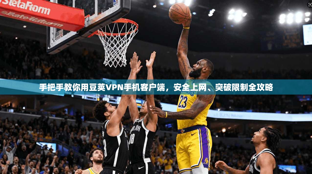 手把手教你用豆荚VPN手机客户端，安全上网、突破限制全攻略