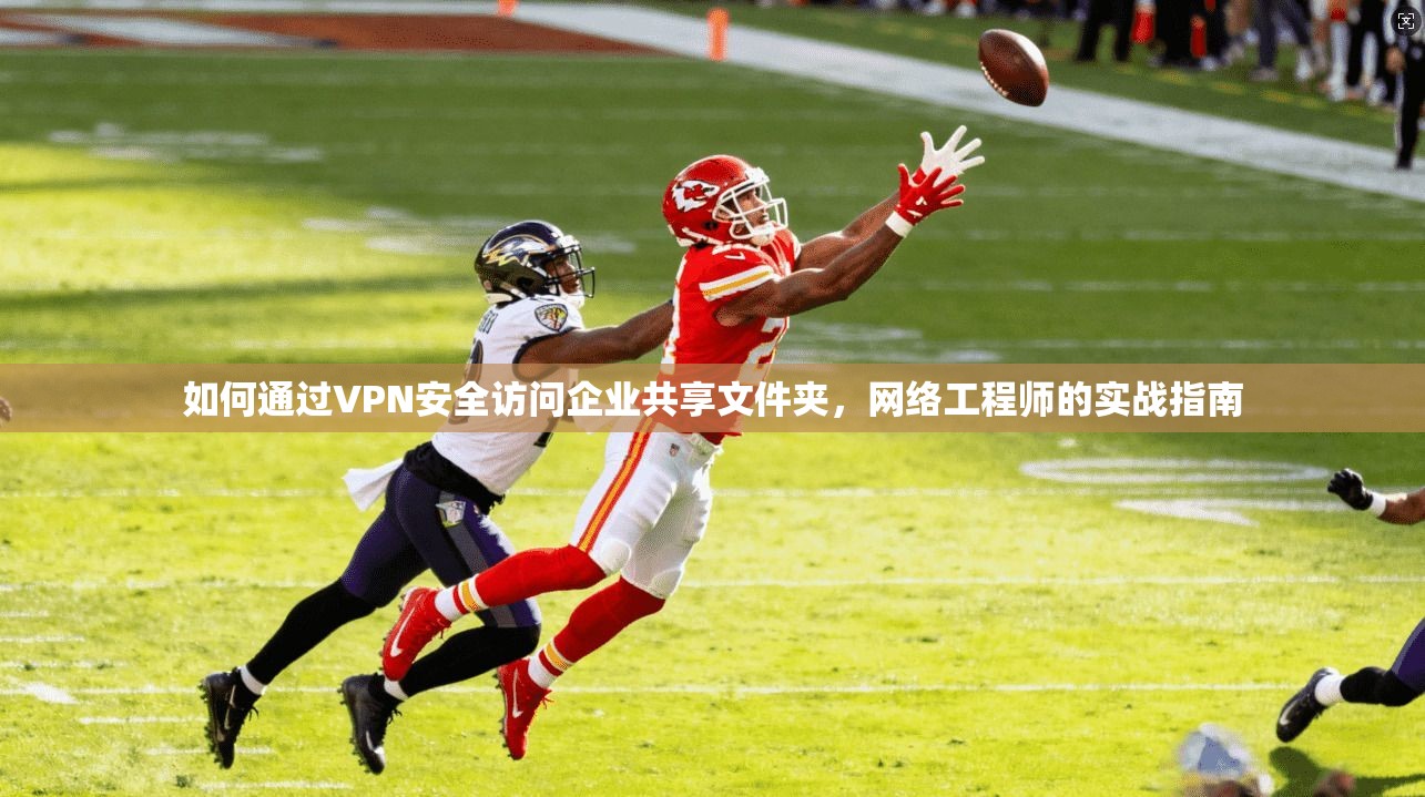 如何通过VPN安全访问企业共享文件夹，网络工程师的实战指南