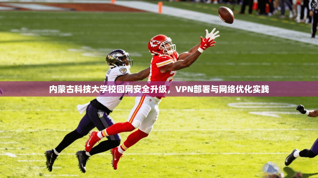 内蒙古科技大学校园网安全升级，VPN部署与网络优化实践