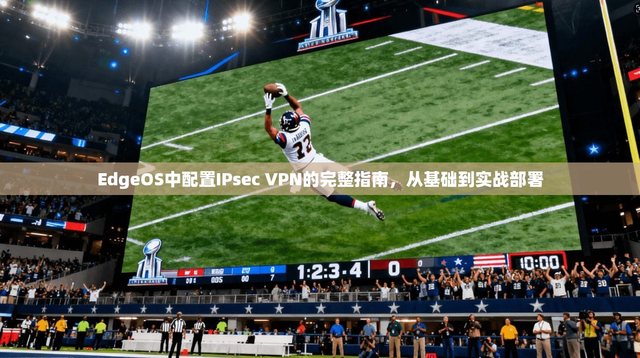 EdgeOS中配置IPsec VPN的完整指南，从基础到实战部署