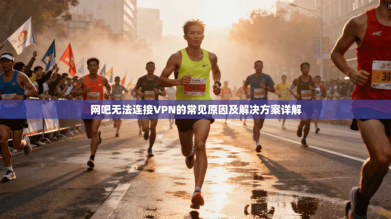 网吧无法连接VPN的常见原因及解决方案详解