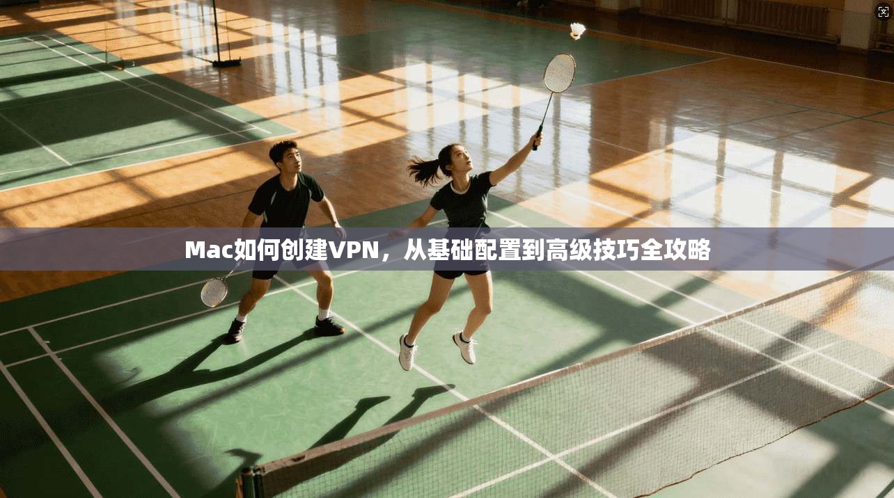 Mac如何创建VPN，从基础配置到高级技巧全攻略