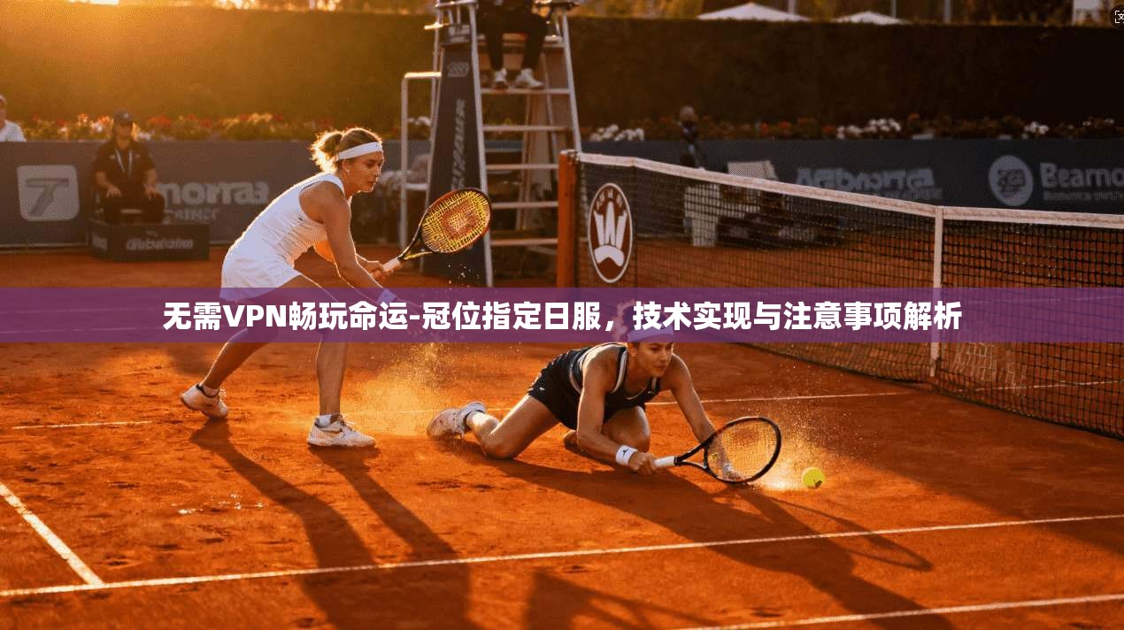 无需VPN畅玩命运-冠位指定日服，技术实现与注意事项解析