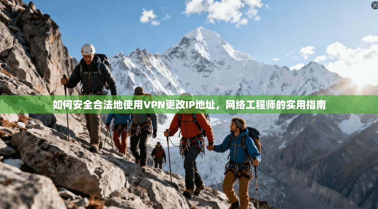 如何安全合法地使用VPN更改IP地址，网络工程师的实用指南