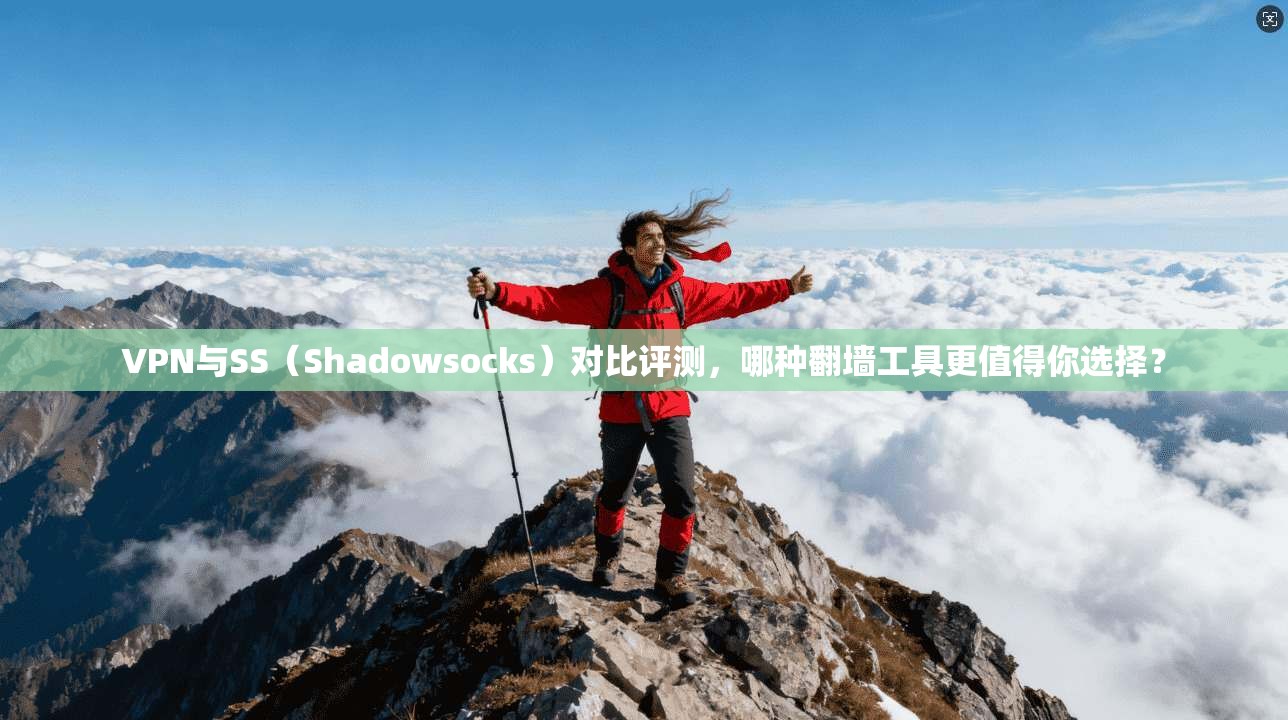 VPN与SS（Shadowsocks）对比评测，哪种翻墙工具更值得你选择？