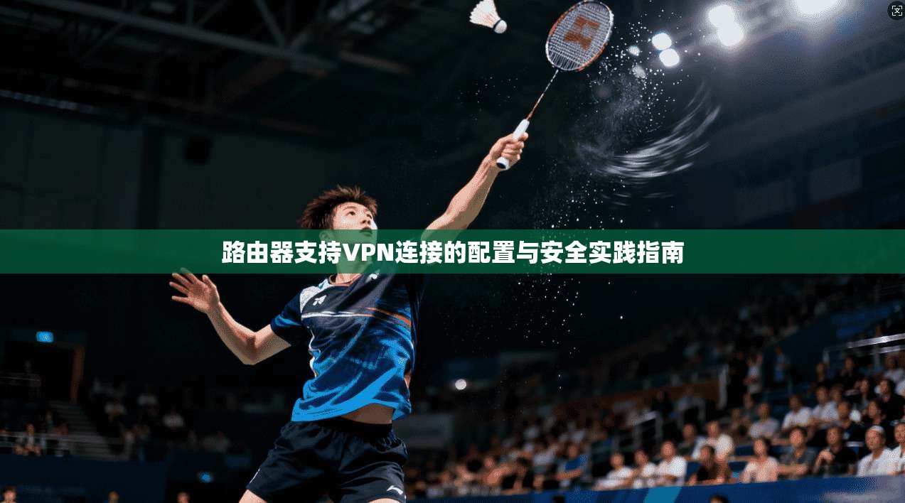 路由器支持VPN连接的配置与安全实践指南