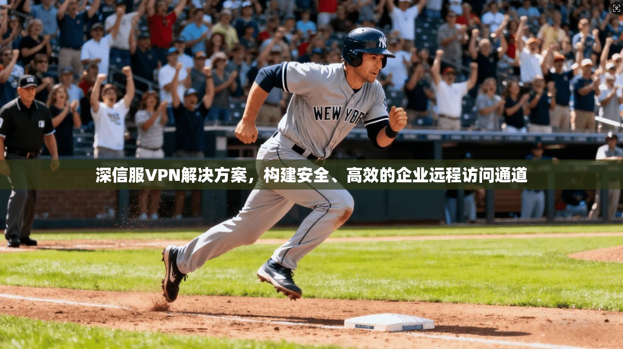 深信服VPN解决方案，构建安全、高效的企业远程访问通道