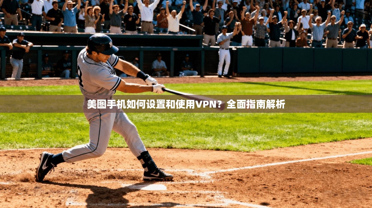 美图手机如何设置和使用VPN？全面指南解析