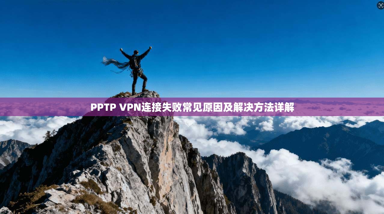 PPTP VPN连接失败常见原因及解决方法详解