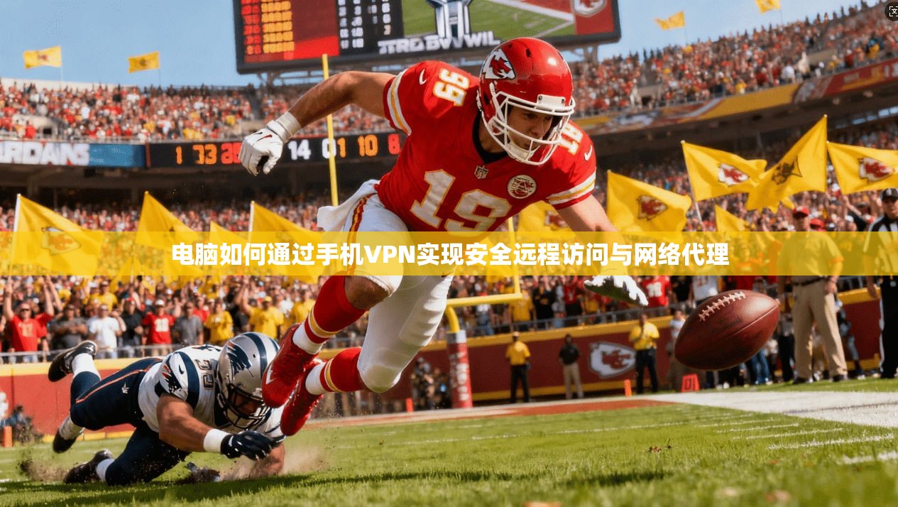 电脑如何通过手机VPN实现安全远程访问与网络代理
