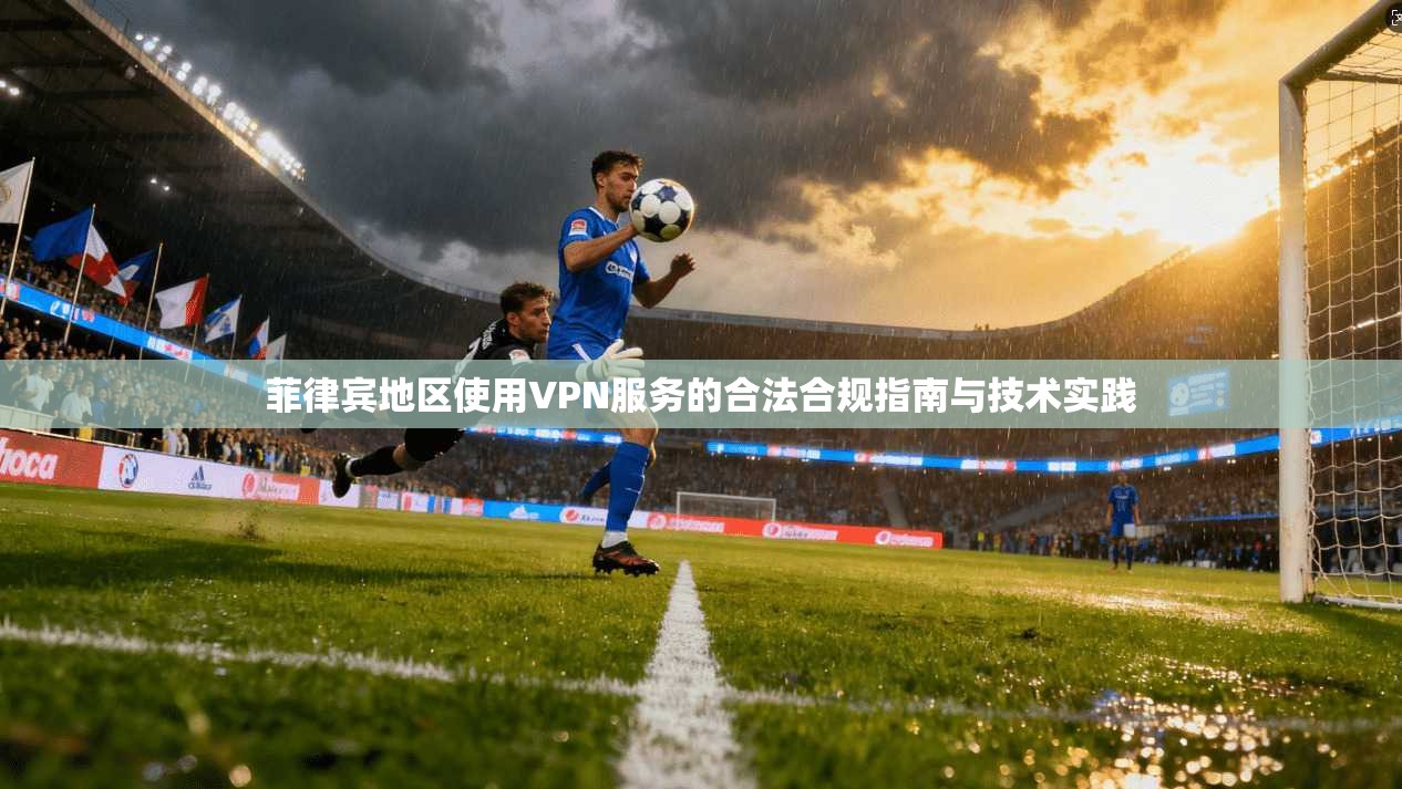 菲律宾地区使用VPN服务的合法合规指南与技术实践