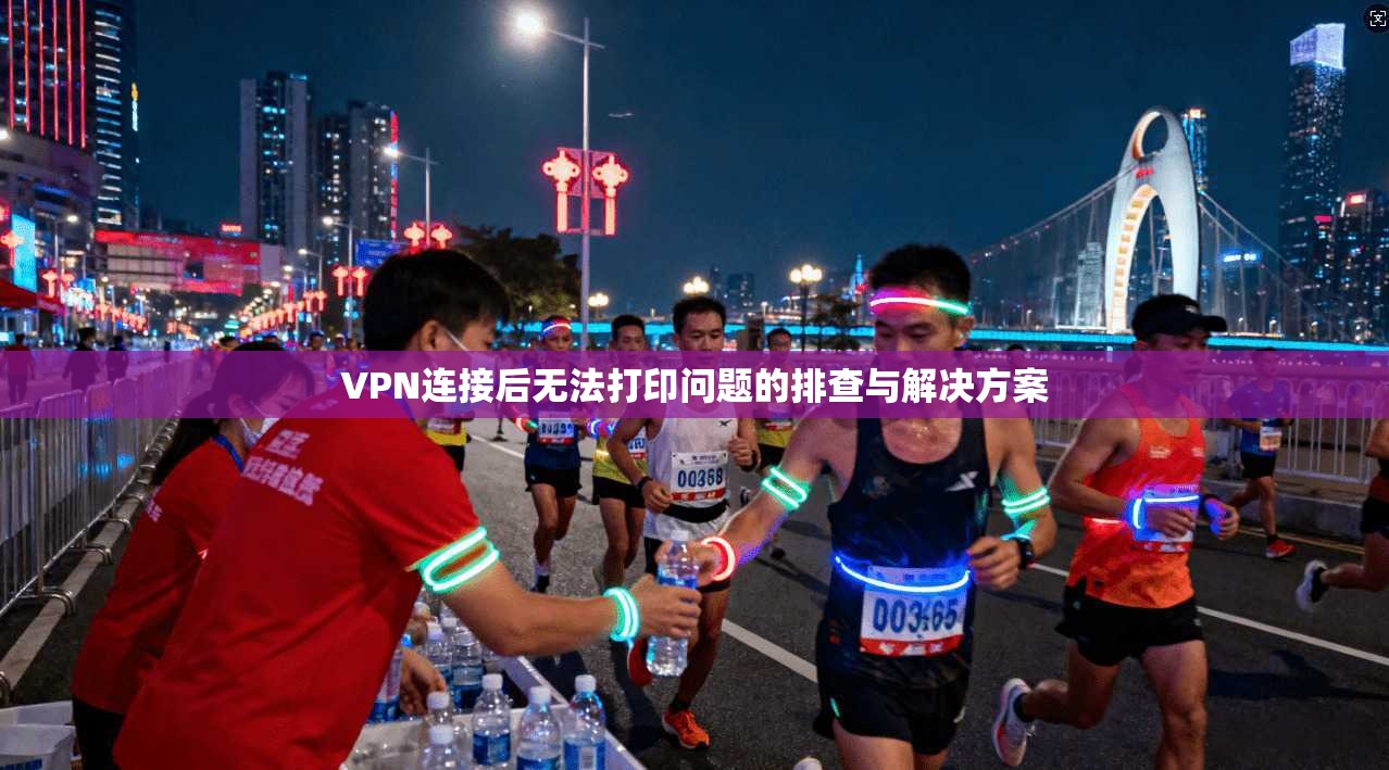 VPN连接后无法打印问题的排查与解决方案
