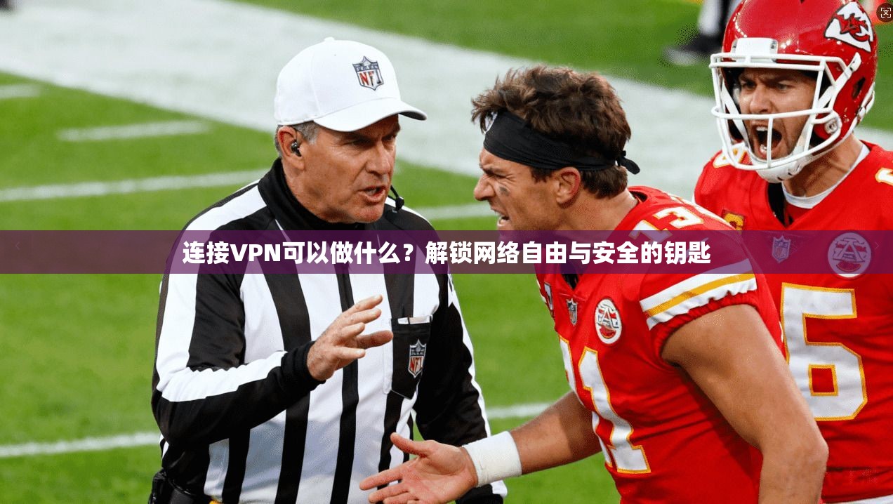 连接VPN可以做什么？解锁网络自由与安全的钥匙