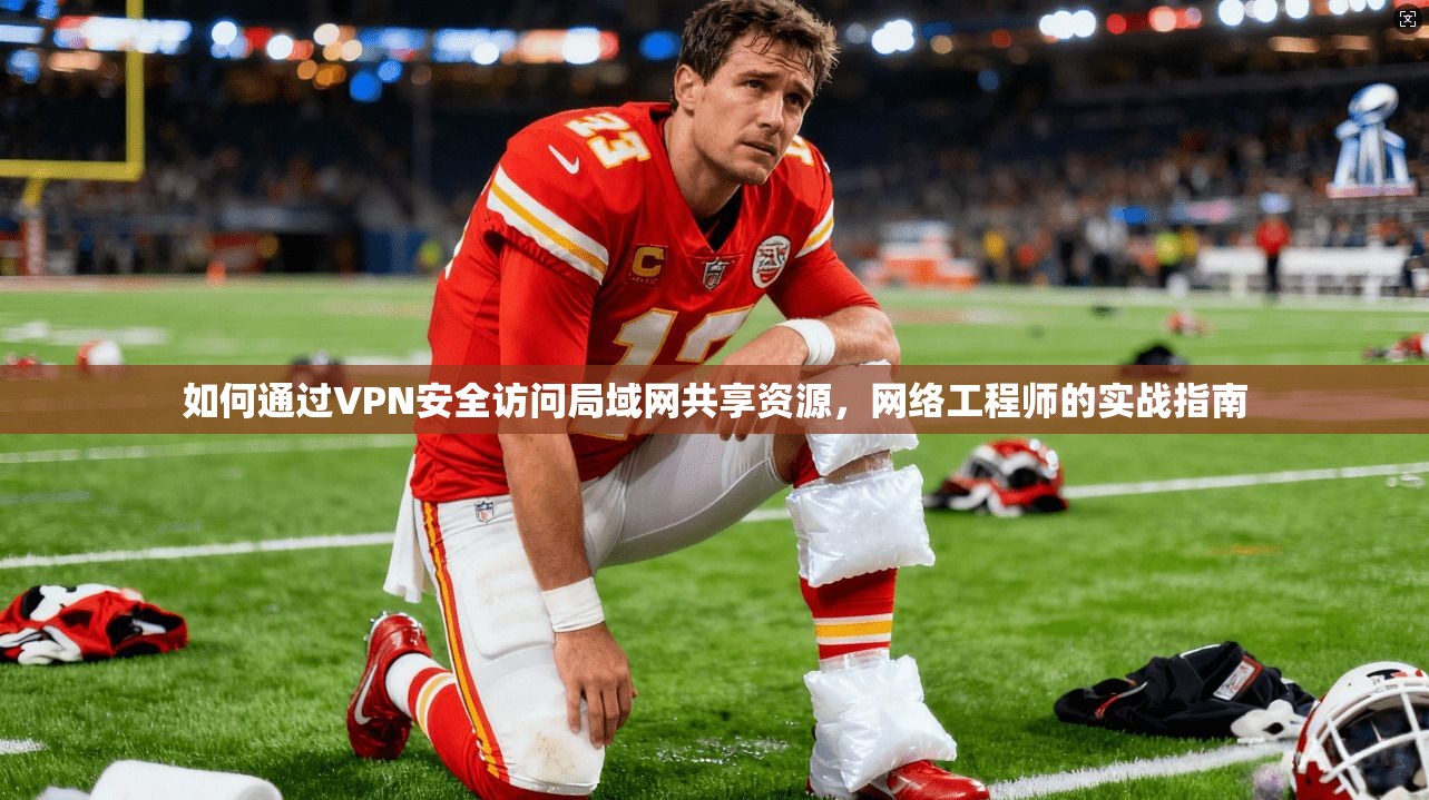 如何通过VPN安全访问局域网共享资源，网络工程师的实战指南
