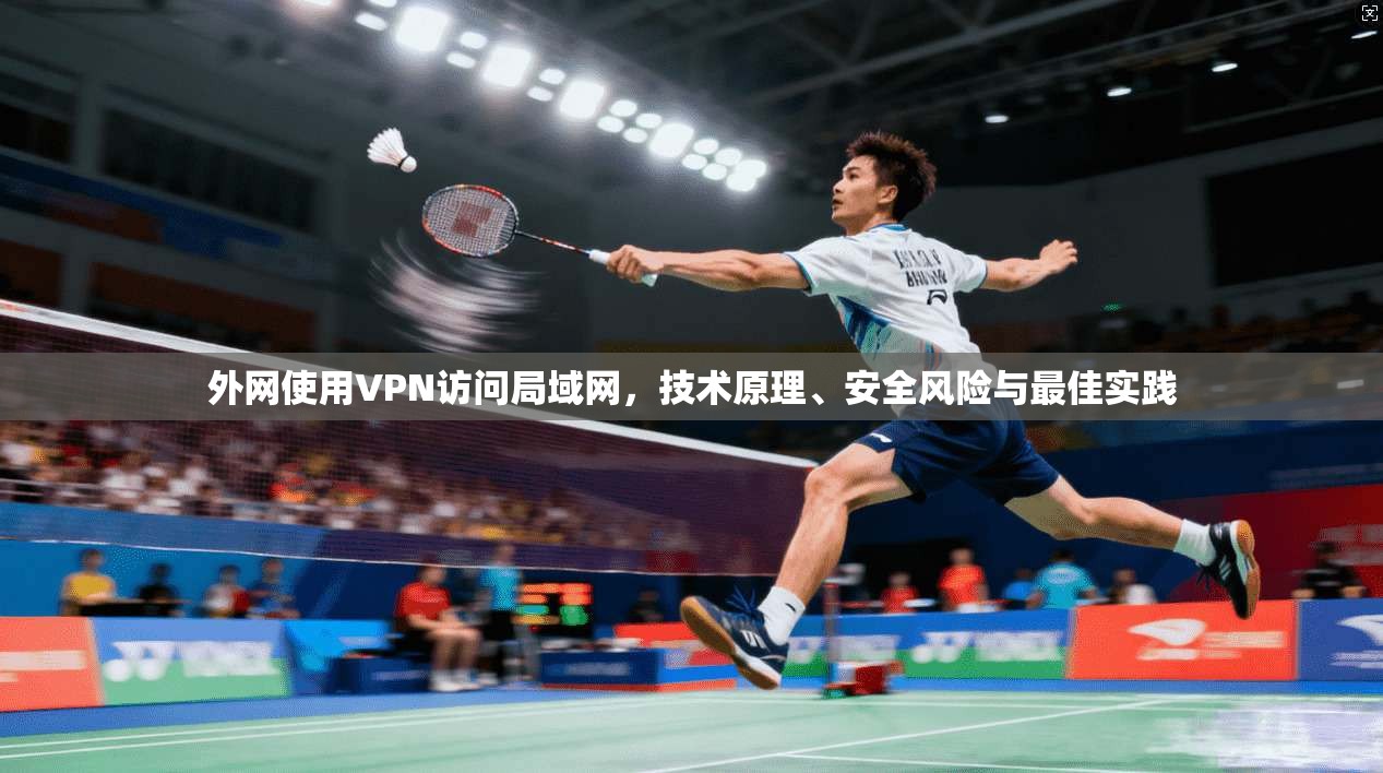 外网使用VPN访问局域网，技术原理、安全风险与最佳实践