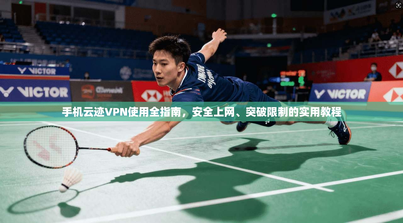 手机云迹VPN使用全指南，安全上网、突破限制的实用教程