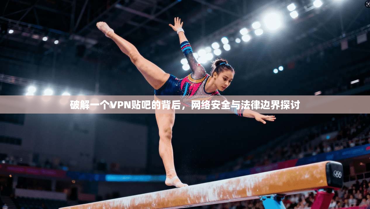 破解一个VPN贴吧的背后，网络安全与法律边界探讨