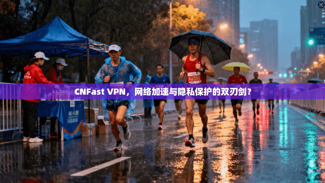 CNFast VPN，网络加速与隐私保护的双刃剑？