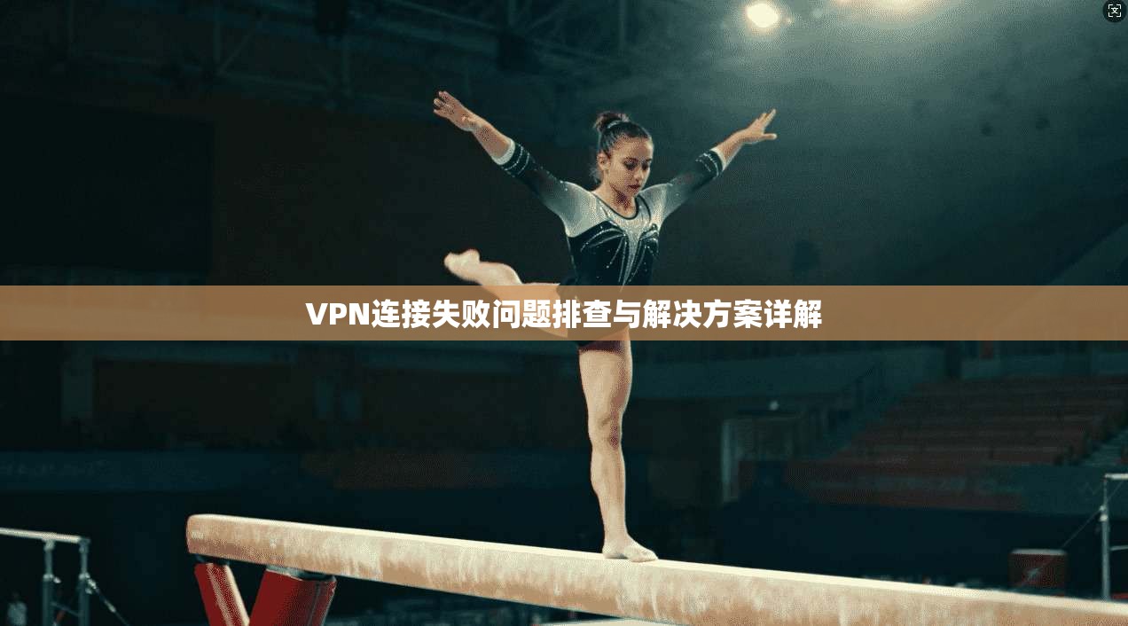 VPN连接失败问题排查与解决方案详解