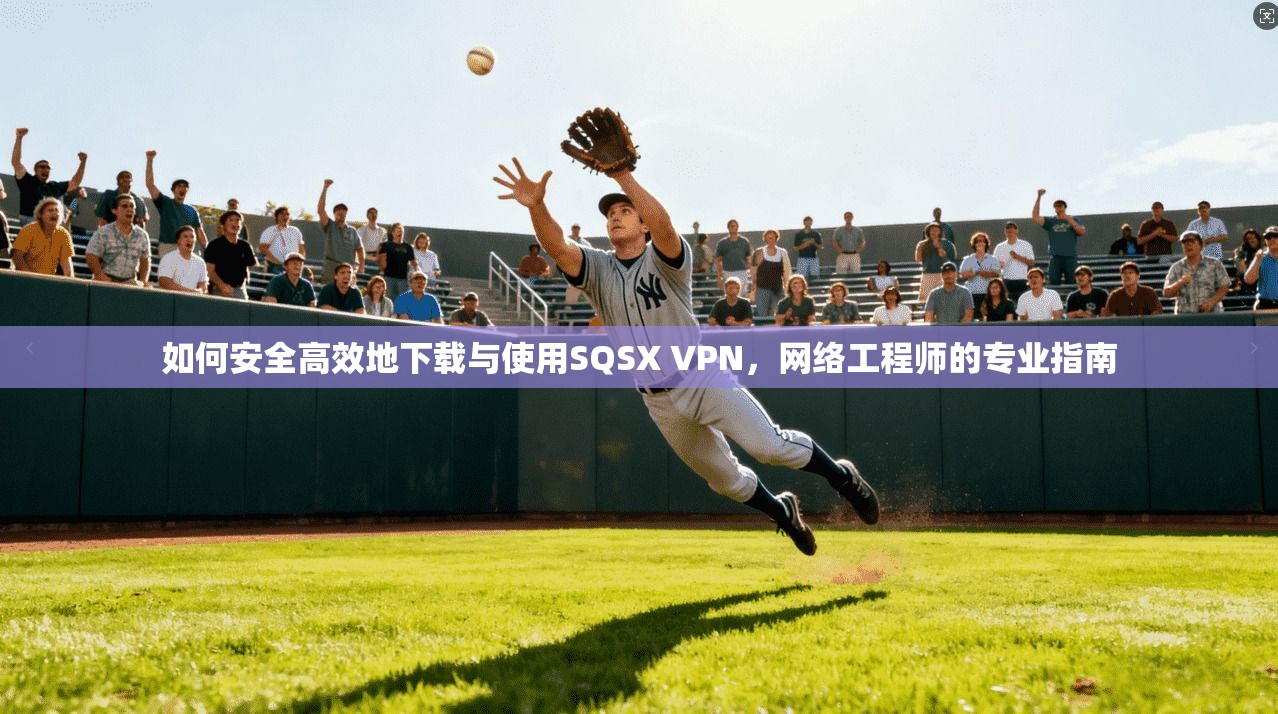 如何安全高效地下载与使用SQSX VPN，网络工程师的专业指南
