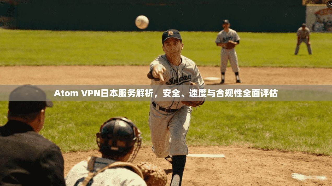 Atom VPN日本服务解析，安全、速度与合规性全面评估