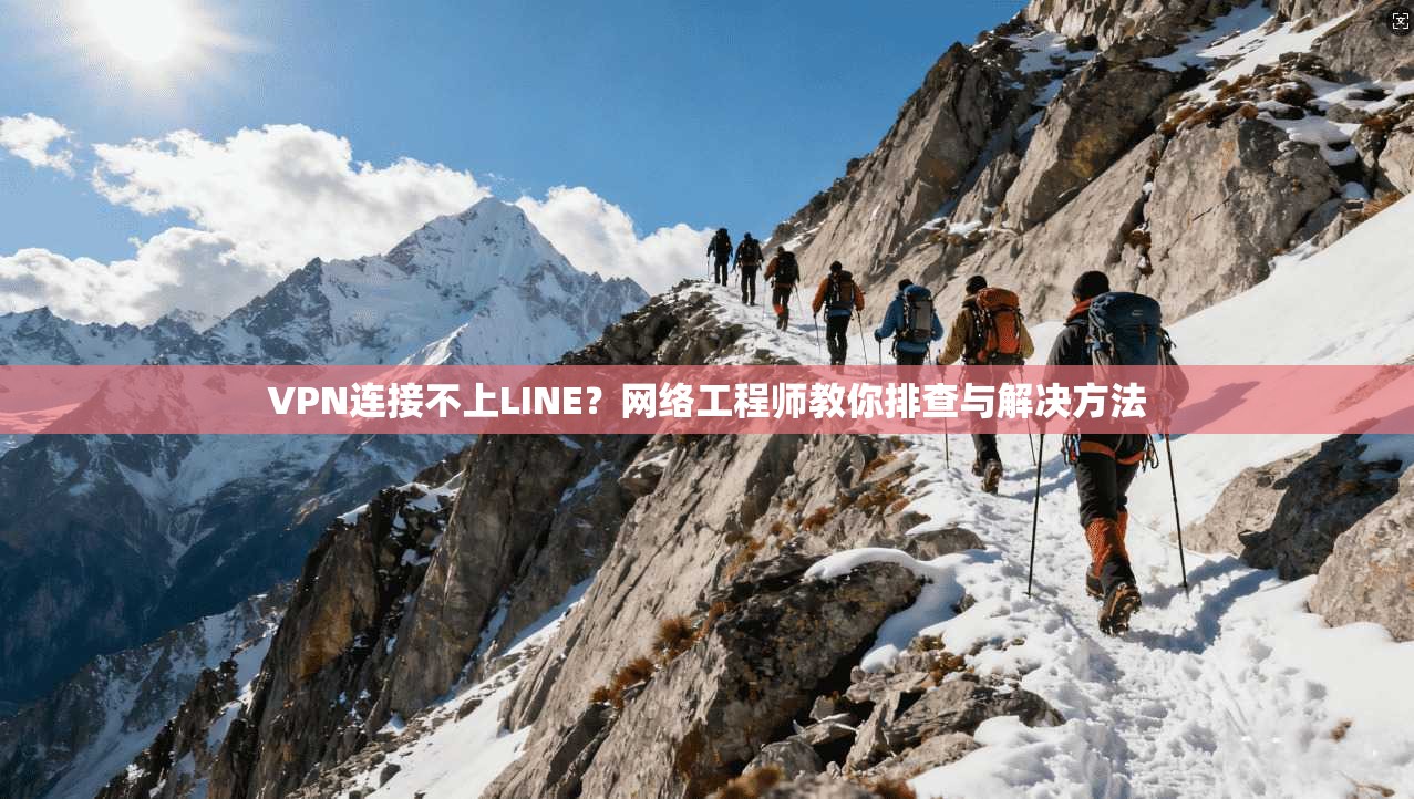 VPN连接不上LINE？网络工程师教你排查与解决方法