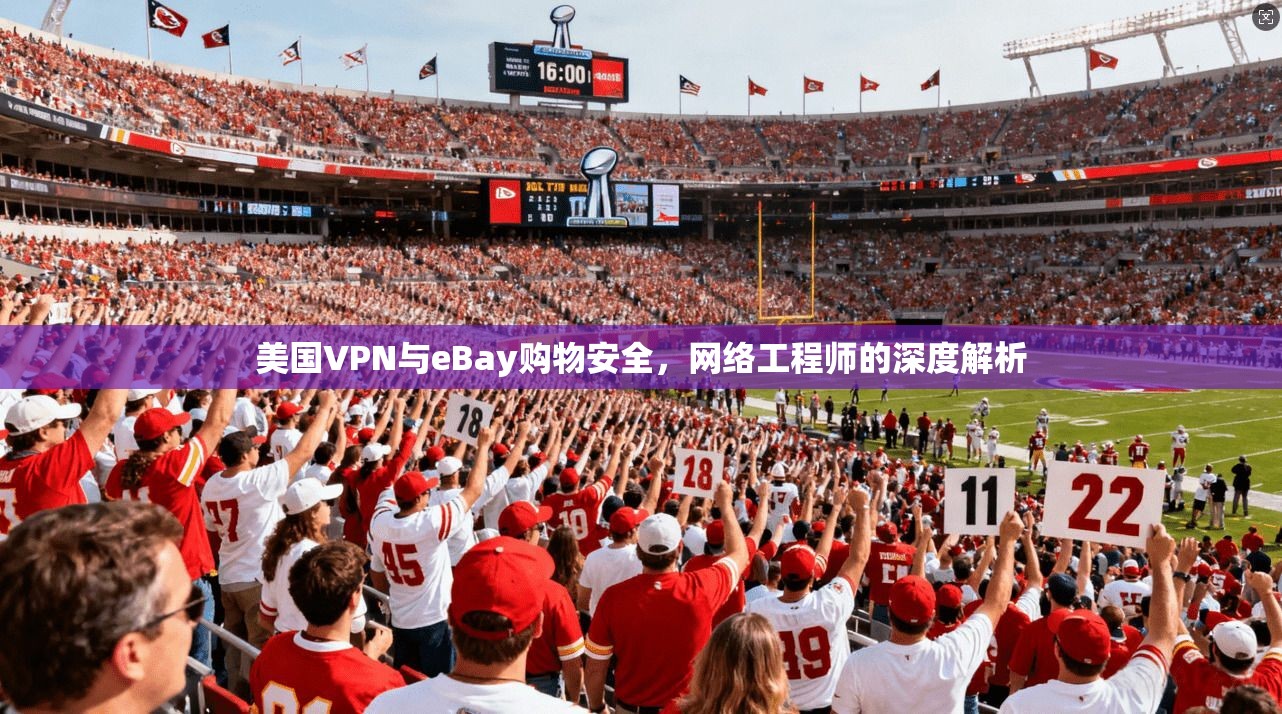 美国VPN与eBay购物安全，网络工程师的深度解析
