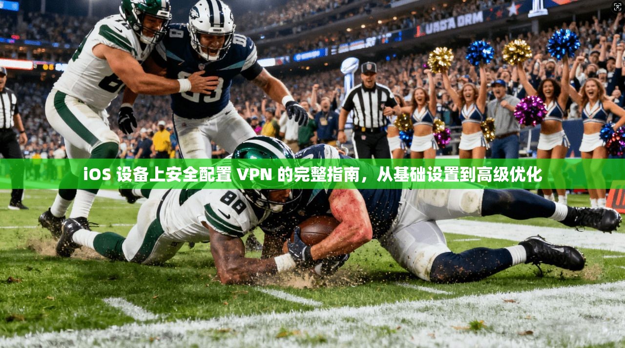 iOS 设备上安全配置 VPN 的完整指南，从基础设置到高级优化