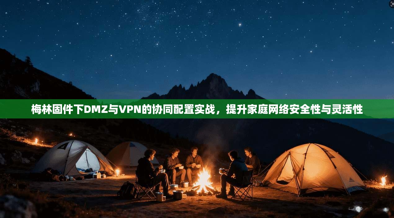 梅林固件下DMZ与VPN的协同配置实战，提升家庭网络安全性与灵活性
