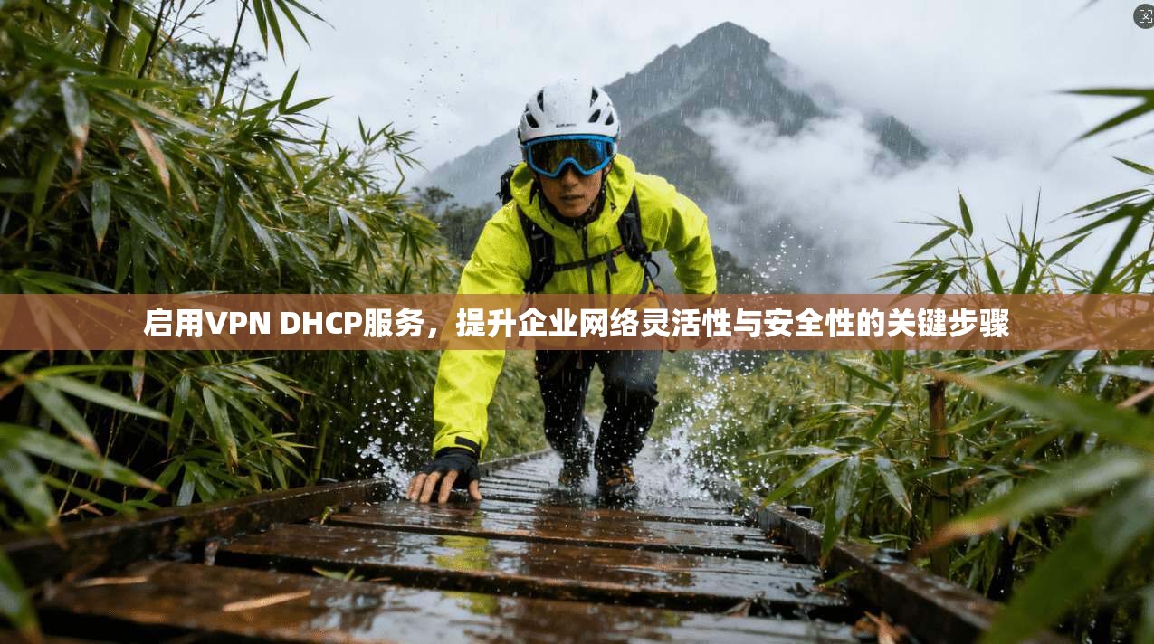 启用VPN DHCP服务，提升企业网络灵活性与安全性的关键步骤