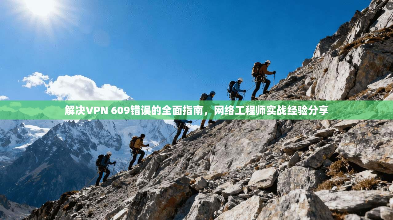 解决VPN 609错误的全面指南，网络工程师实战经验分享