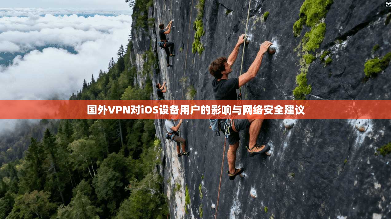 国外VPN对iOS设备用户的影响与网络安全建议