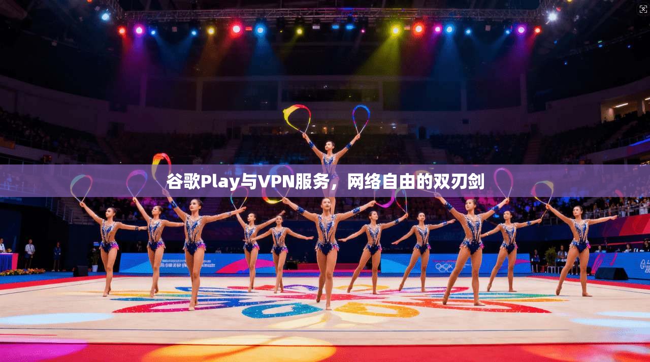 谷歌Play与VPN服务，网络自由的双刃剑