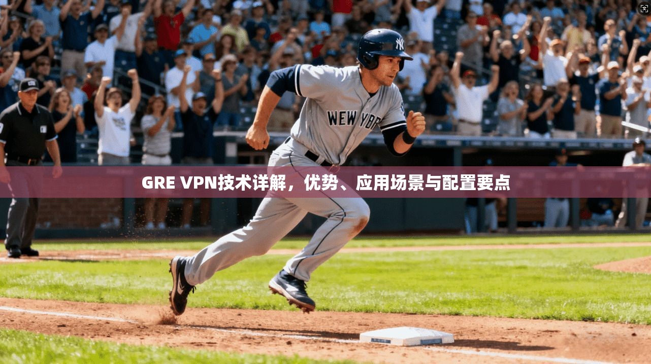 GRE VPN技术详解，优势、应用场景与配置要点