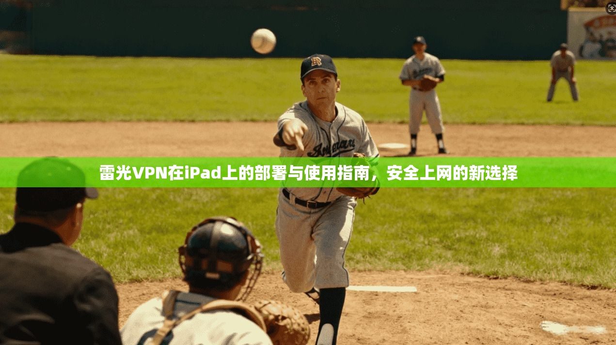 雷光VPN在iPad上的部署与使用指南，安全上网的新选择