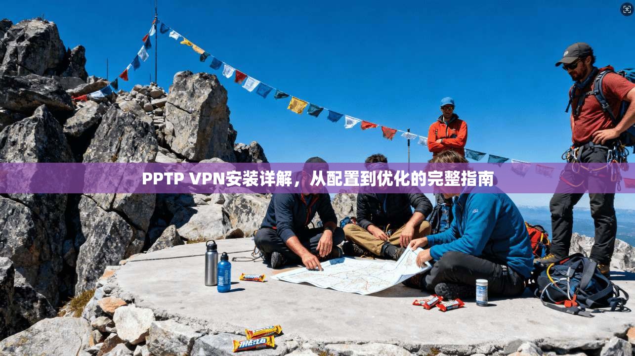 PPTP VPN安装详解，从配置到优化的完整指南